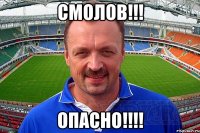 СМОЛОВ!!! ОПАСНО!!!!