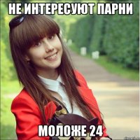 не интересуют парни моложе 24