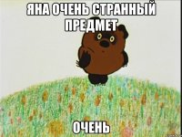 яна очень странный предмет очень