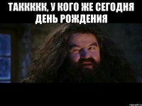 таккккк, у кого же сегодня день рождения 