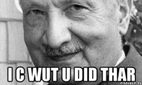  i c wut u did thar
