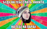 буду на тебе спать, никита на тебе на парах