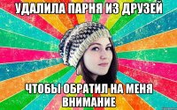 удалила парня из друзей чтобы обратил на меня внимание