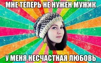 мне теперь не нужен мужик у меня несчастная любовь