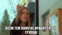  всем тем кому не нравится эта группа!