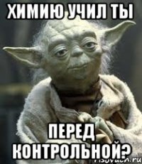 химию учил ты перед контрольной?