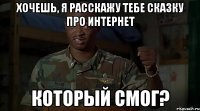 хочешь, я расскажу тебе сказку про интернет который смог?