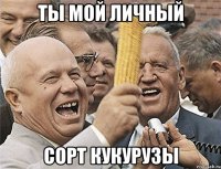 ты мой личный сорт кукурузы