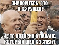 знакомтесь, это -н.с.хрущев! и это история о пацане, который шел к успеху!