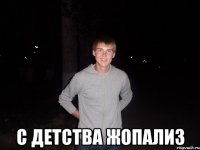  С детства Жопализ