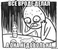 Всё вроде делал А она недовольна