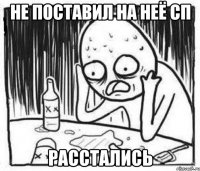 не поставил на неё СП расстались