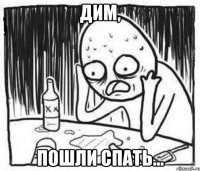 Дим, Пошли спать...