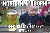 и тут я им говорю мфк "ковель-волинь" лутший
