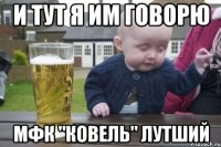 и тут я им говорю мфк "ковель" лутший