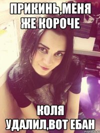 Прикинь,меня же короче коля удалил,вот ебан