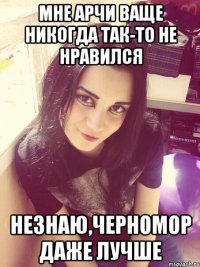 мне арчи ваще никогда так-то не нравился незнаю,черномор даже лучше