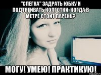 "Слегка" задрать юбку и подтягивать колготки, когда в метре стоит парень? МОГУ! УМЕЮ! ПРАКТИКУЮ!