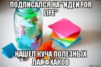 Подписался на "Идеи for Life" Нашел куча полезных Лайфхаков