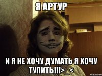 я артур и я не хочу думать я хочу тупить!!!>_<