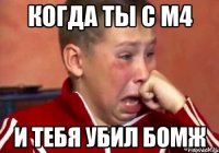 когда ты с м4 и тебя убил бомж