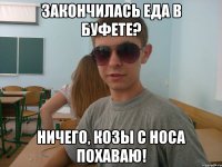 Закончилась еда в буфете? Ничего, козы с носа похаваю!