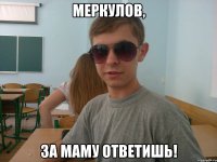 Меркулов, за маму ответишь!