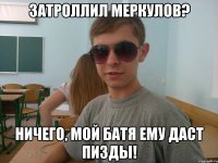 Затроллил Меркулов? Ничего, мой батя ему даст пизды!