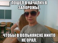 Пошел в качалку в Запорожье, чтобы в Вольнянске никто не орал.