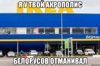 Я У ТВОЙ АКРОПОЛИС БЕЛОРУСОВ ОТМАНИВАЛ