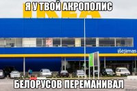 Я У ТВОЙ АКРОПОЛИС БЕЛОРУСОВ ПЕРЕМАНИВАЛ