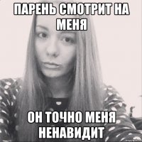 парень смотрит на меня он точно меня ненавидит