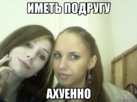 иметь подругу ахуенно