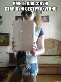 иметь классную старшую сестру ахуенно 
