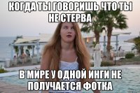 когда ты говоришь что ты не стерва в мире у одной инги не получается фотка