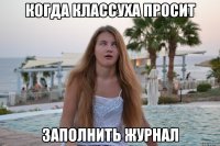 когда классуха просит заполнить журнал