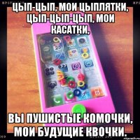 цып-цып, мои цыплятки, цып-цып-цып, мои касатки, вы пушистые комочки, мои будущие квочки.