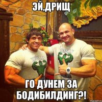 эй,дрищ го дунем за бодибилдинг?!