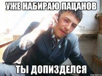 уже набираю пацанов ты допизделся