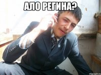 ало Регина? 