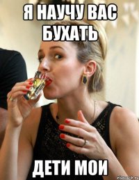 я научу вас бухать дети мои