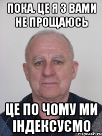 Пока. Це я з Вами не прощаюсь Це по чому ми індексуємо