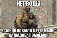 нет воды сынок Поехали к тете маше на жадова помоемся