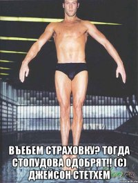  въебем страховку? тогда стопудова одобрят!! (с) джейсон стетхем