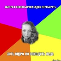 завтра в школі буряки будем перебирать, хоть відро, но спиздить нада