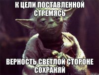 к цели поставленной стремясь верность светлой стороне сохраняй