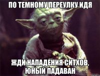 по темному переулку идя жди нападения ситхов, юный падаван