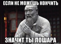 Если не можешь кончить Значит ты лошара