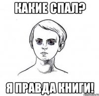 Какие спал? Я правда книги!