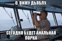 о, вижу дьяблу. сегодня будет анальная порка